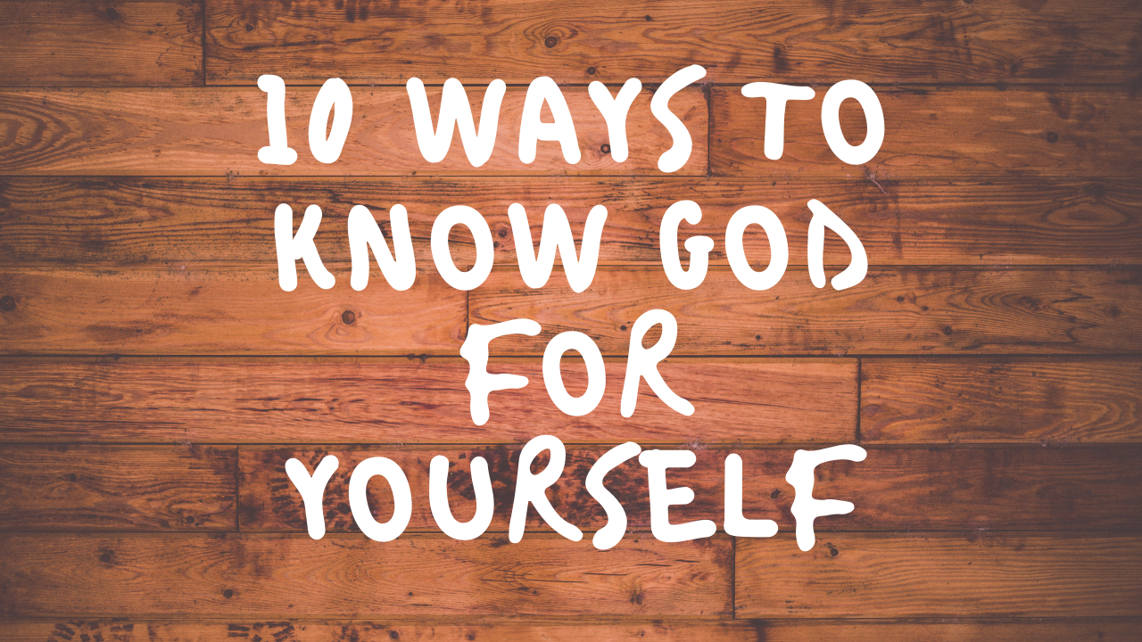 10 WAYS TO KNOW GOD FOR YOURSELF