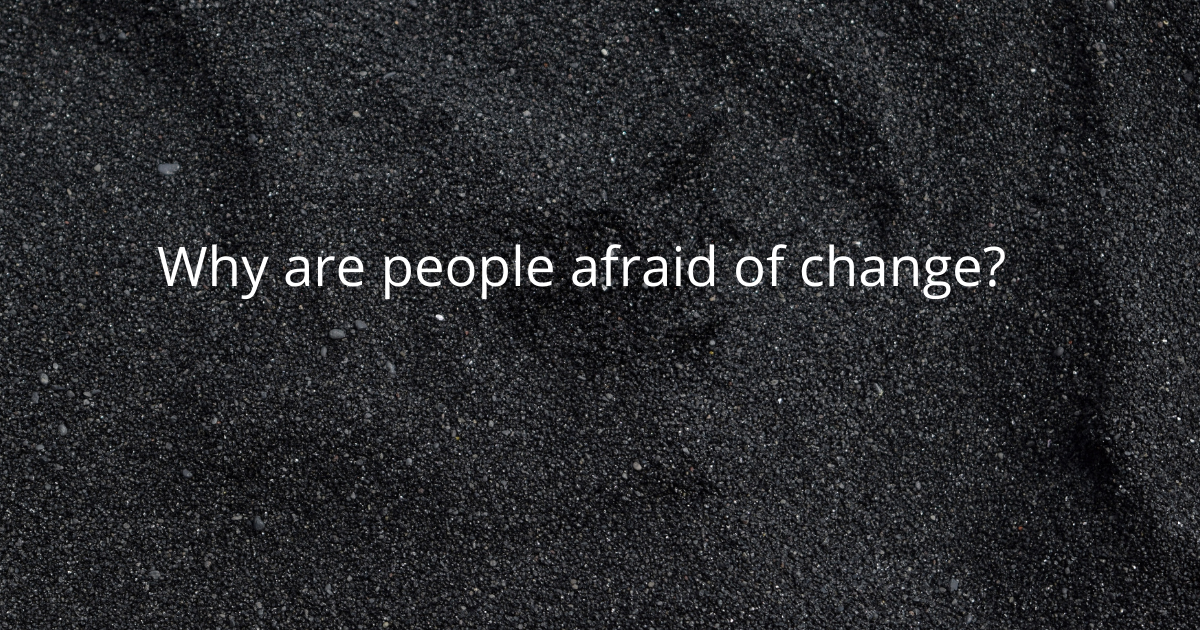 Why are people afraid of change?