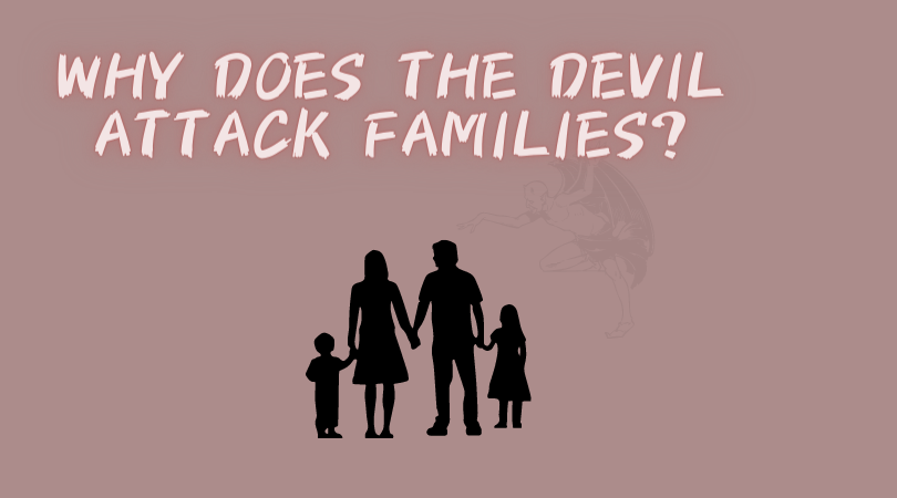 Why does the devil attack families?